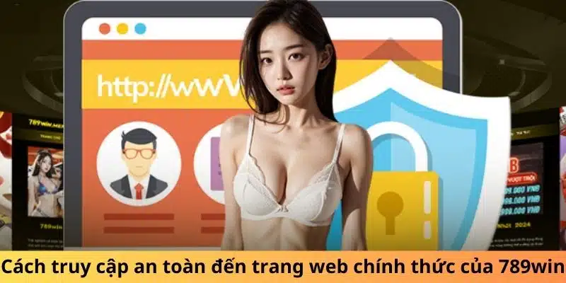 Cách truy cập an toàn đến trang web chính thức của 789win 