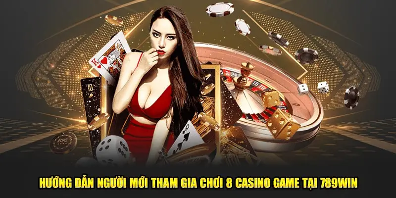 Hướng dẫn người mới tham gia chơi 8 casino game tại 789Win