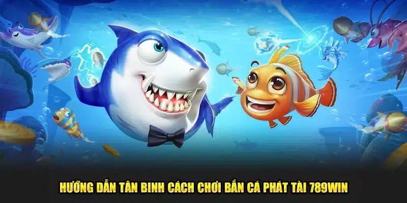 Hướng dẫn tân binh cách chơi bắn cá Phát Tài 789Win