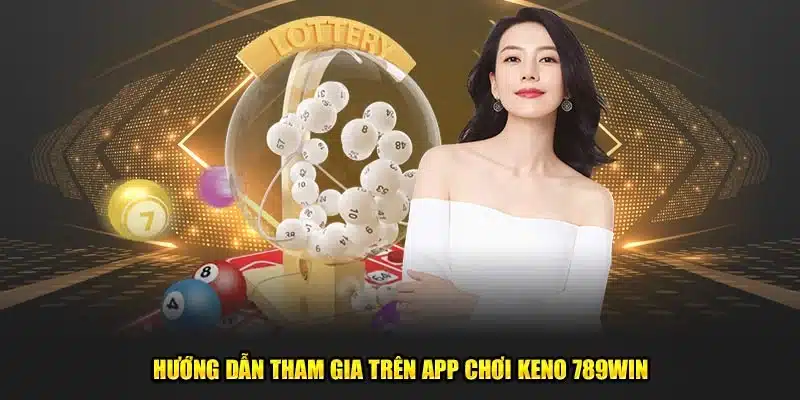 Hướng dẫn tham gia trên app chơi Keno 789win