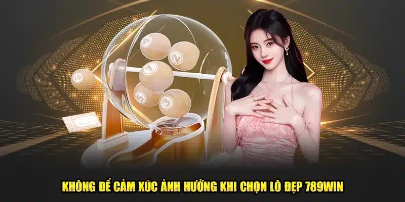 Không để cảm xúc ảnh hưởng khi chọn lô đẹp 789Win